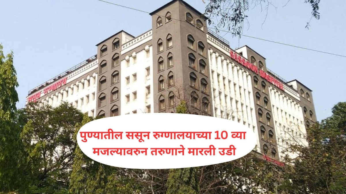 पुण्यातील ससून रुग्णालयाच्या 10 व्या मजल्यावरुन तरुणाची उडी मारुन आत्महत्या, 10 दिवसांपूर्वीच पोलिसांनी वाचवलेले प्राण 