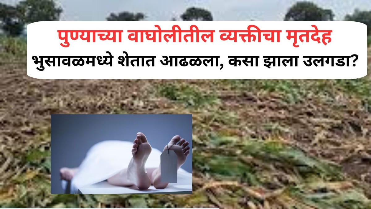 पुण्याच्या वाघोलीतील व्यक्तीचा मृतदेह भुसावळमध्ये शेतात आढळला, कसा झाला उलगडा? Mumbai Tak