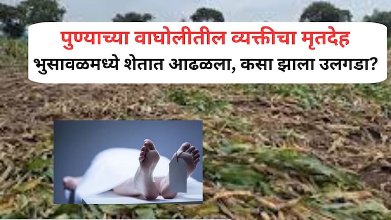 पुण्याच्या वाघोलीतील व्यक्तीचा मृतदेह भुसावळमध्ये शेतात आढळला, कसा झाला उलगडा? Pune Crime