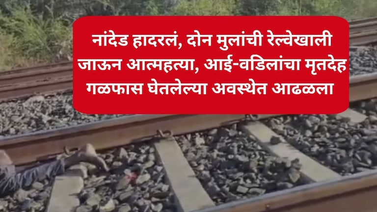 नांदेड हादरलं, दोन मुलांची रेल्वेखाली जाऊन आत्महत्या, आई-वडिलांचा मृतदेह गळफास घेतलेल्या अवस्थेत आढळला Nanded Crime News