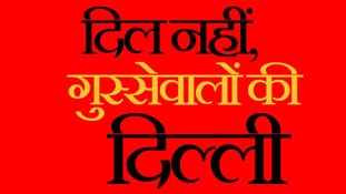 दिल नहीं, गुस्से वालों की दिल्ली